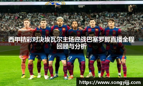 西甲精彩对决埃瓦尔主场迎战巴塞罗那直播全程回顾与分析