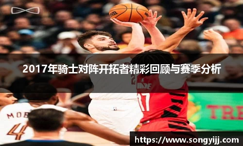 2017年骑士对阵开拓者精彩回顾与赛季分析