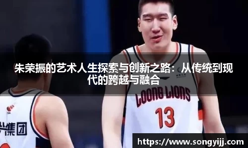 朱荣振的艺术人生探索与创新之路：从传统到现代的跨越与融合